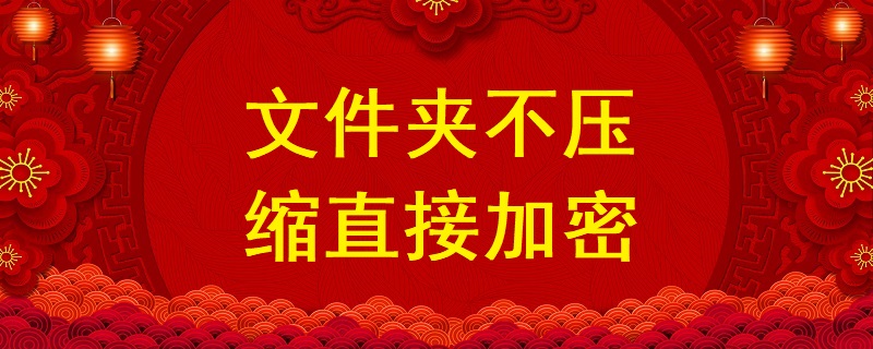 文件夾不壓縮直接加密，不壓縮文件夾設(shè)置密碼