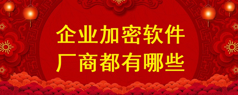 企業(yè)加密軟件廠商都有哪些？