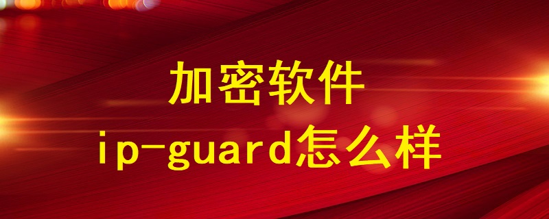 加密軟件ip-guard怎么樣？