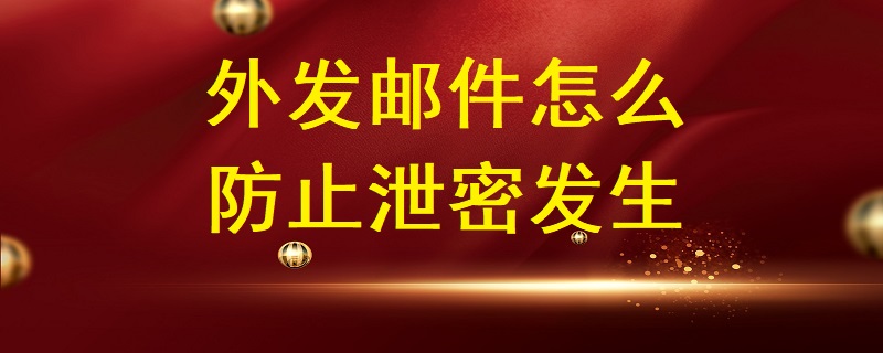 外發(fā)郵件怎么防止泄密發(fā)生？
