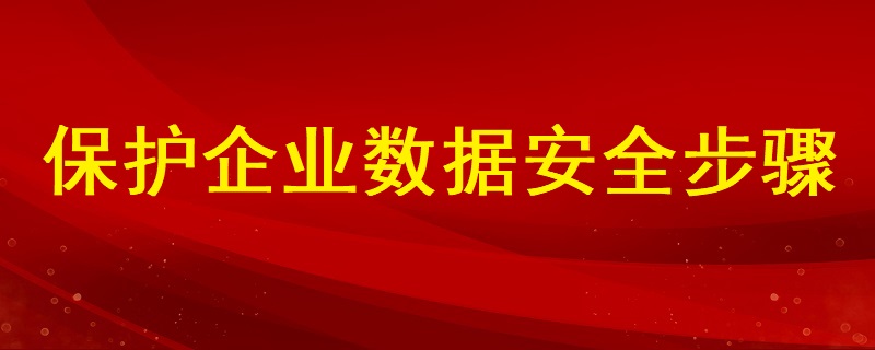 分析如何保護(hù)企業(yè)數(shù)據(jù)安全的步驟有哪些？ ?