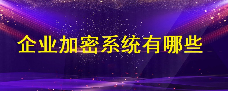 企業(yè)加密系統(tǒng)有哪些？