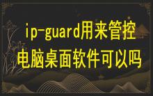 ip-guard用來(lái)管控電腦桌面軟件可以嗎？