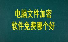 電腦文件加密軟件免費(fèi)哪個好